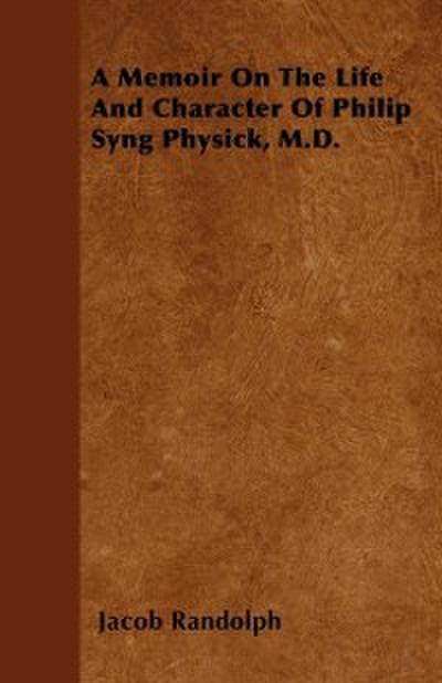 Memoir On The Life And Character Of Philip Syng Physick, M.D.