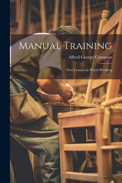 Manual Training: First Lessons in Wood-Working