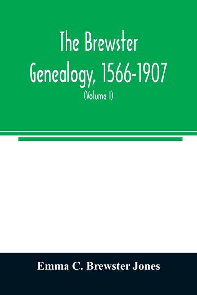 The Brewster genealogy, 1566-1907; a record of the descendants of William Brewster of the "Mayflower." ruling elder of the Pilgrim church which founded Plymouth colony in 1620 (Volume I)