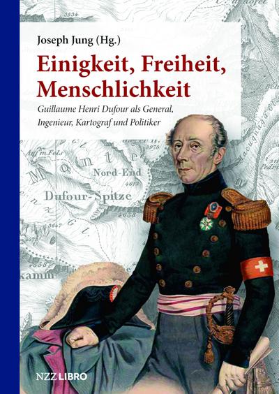 Einigkeit, Freiheit, Menschlichkeit: Guillaume Henri Dufour als General, Ingenieur, Kartograf und Politiker