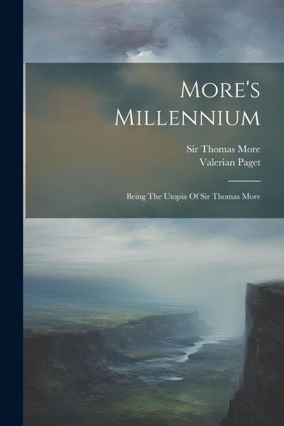 More’s Millennium: Being The Utopia Of Sir Thomas More