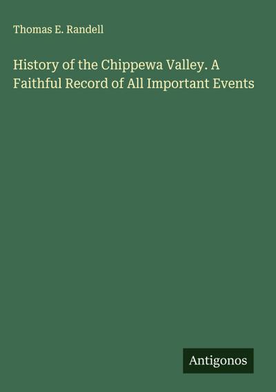 History of the Chippewa Valley. A Faithful Record of All Important Events