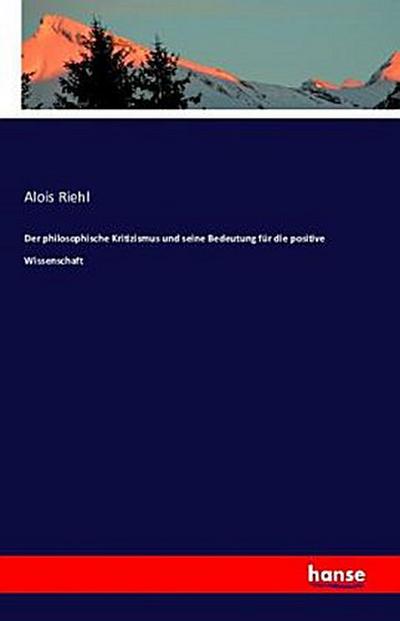Der philosophische Kritizismus und seine Bedeutung für die positive Wissenschaft - Alois Riehl