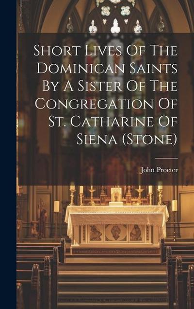 Short Lives Of The Dominican Saints By A Sister Of The Congregation Of St. Catharine Of Siena (stone)