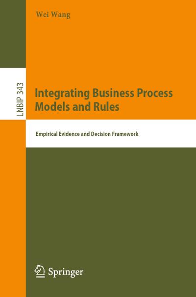 Integrating Business Process Models and Rules: Empirical Evidence and Decision Framework (Lecture Notes in Business Information Processing, Band 343)