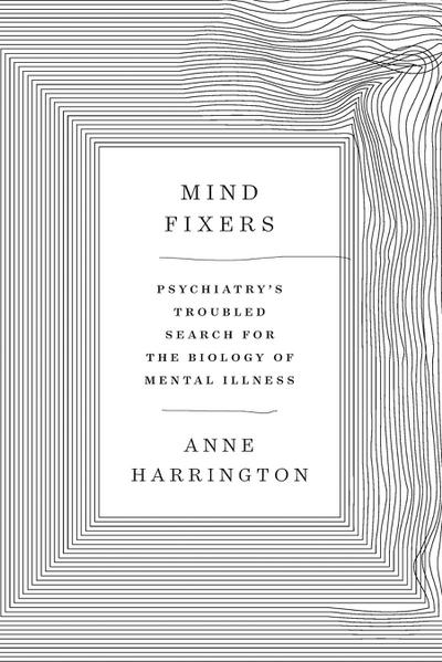 Mind Fixers: Psychiatry’s Troubled Search for the Biology of Mental Illness