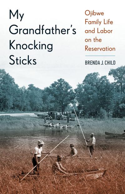 My Grandfather’s Knocking Sticks: Ojibwe Family Life and Labor on the Reservation
