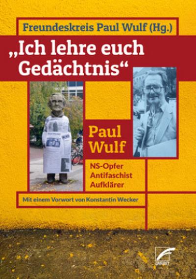 »Ich lehre euch Gedächtnis«: Paul Wulf: NS-Opfer – Antifaschist – Aufklärer