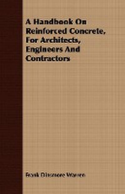 A Handbook On Reinforced Concrete, For Architects, Engineers And Contractors