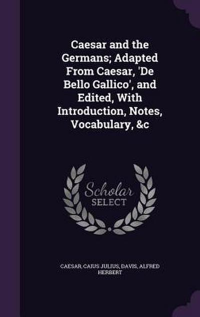 Caesar and the Germans; Adapted From Caesar, ’De Bello Gallico’, and Edited, With Introduction, Notes, Vocabulary, &c