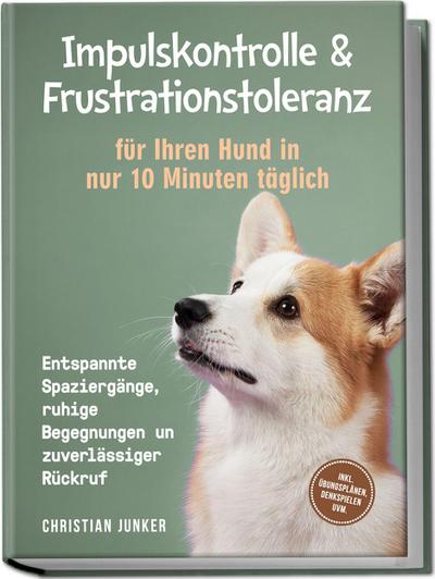 Impulskontrolle & Frustrationstoleranz für Ihren Hund in nur 10 Minuten täglich: Entspannte Spaziergänge, ruhige Begegnungen und zuverlässiger Rückruf - inkl. Übungsplänen, Denkspielen uvm.