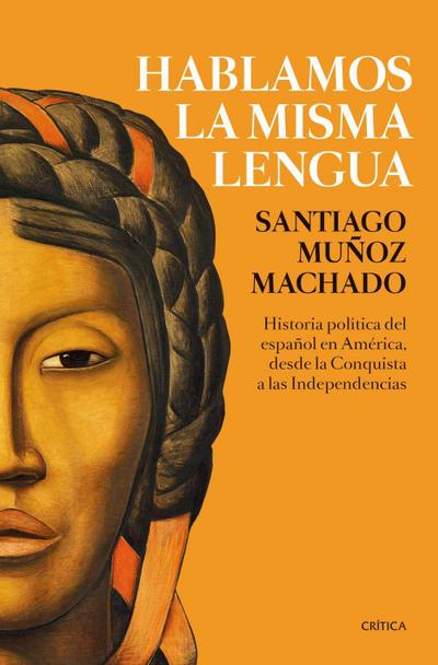 Hablamos la misma lengua : historia política del español en América, desde la Conquista a las Independencias