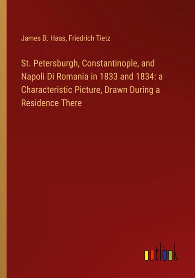 St. Petersburgh, Constantinople, and Napoli Di Romania in 1833 and 1834: a Characteristic Picture, Drawn During a Residence There