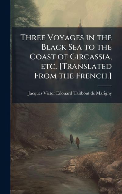 Three Voyages in the Black Sea to the Coast of Circassia, etc. [Translated From the French.]