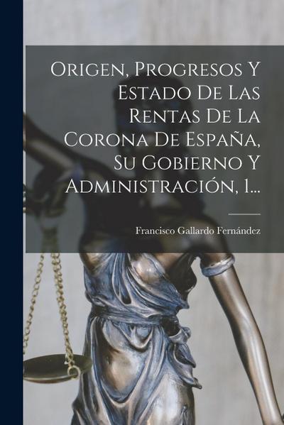 Origen, Progresos Y Estado De Las Rentas De La Corona De España, Su Gobierno Y Administración, 1...