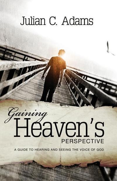 Gaining Heaven’s Perspective: A Guide to Hearing and Seeing the Voice of God