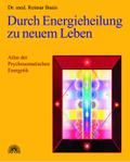 Durch Energieheilung zu neuem Leben: Atlas der Psychosomatischen Energetik 1
