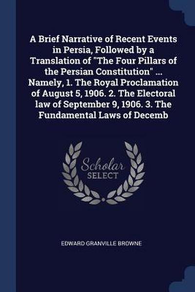 A Brief Narrative of Recent Events in Persia, Followed by a Translation of The Four Pillars of the Persian Constitution ... Namely, 1. The Royal Procl