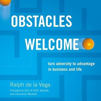 Obstacles Welcome: How to Turn Adversity Into Advantage in Business and in Life