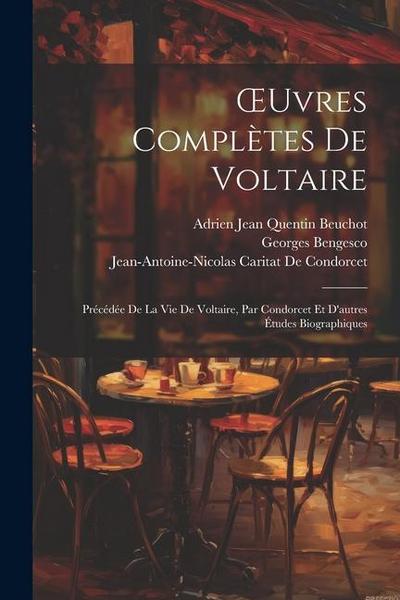 OEuvres Complètes De Voltaire: Précédée De La Vie De Voltaire, Par Condorcet Et D’autres Études Biographiques