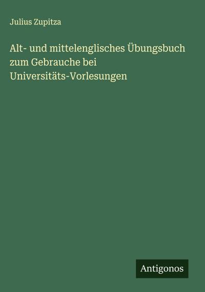 Alt- und mittelenglisches Übungsbuch zum Gebrauche bei Universitäts-Vorlesungen