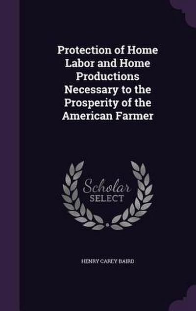 Protection of Home Labor and Home Productions Necessary to the Prosperity of the American Farmer