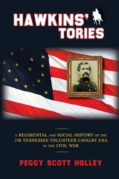 Hawkins’ Tories: A Regimental and Social History of the 7th Tennessee Volunteer Cavalry USA