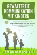 GEWALTFREIE KOMMUNIKATION MIT KINDERN: Der große Erziehungsratgeber für ein respektvolles Miteinander - inkl. vieler Techniken für eine optimale Eltern-Kind-Beziehung und Konfliktlösung