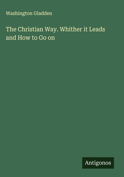 The Christian Way. Whither it Leads and How to Go on