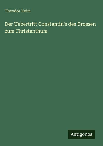 Der Uebertritt Constantin’s des Grossen zum Christenthum