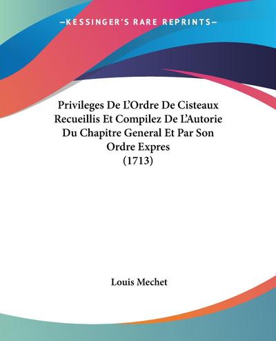 Privileges De L'Ordre De Cisteaux Recueillis Et Compilez De L'Autorie Du Chapitre General Et Par Son Ordre Expres (1713) - Louis Mechet