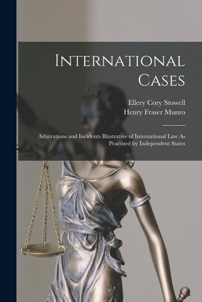 International Cases: Arbitrations and Incidents Illustrative of International Law As Practised by Independent States