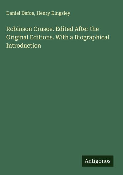 Robinson Crusoe. Edited After the Original Editions. With a Biographical Introduction