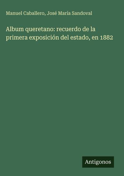 Album queretano: recuerdo de la primera exposición del estado, en 1882