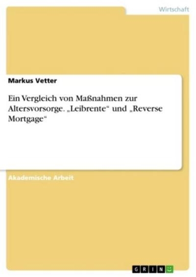 Ein Vergleich von Maßnahmen zur Altersvorsorge.  "Leibrente" und "Reverse Mortgage"