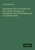 Kryptogamen-flora von Sachsen, der Ober-Lausitz, Thüringen und Nordböhmen, mit berücksichtigung der benachbarten länder