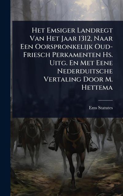 Het Emsiger Landregt Van Het Jaar 1312, Naar Een Oorspronkelijk Oud-Friesch Perkamenten Hs. Uitg. En Met Eene Nederduitsche Vertaling Door M. Hettema