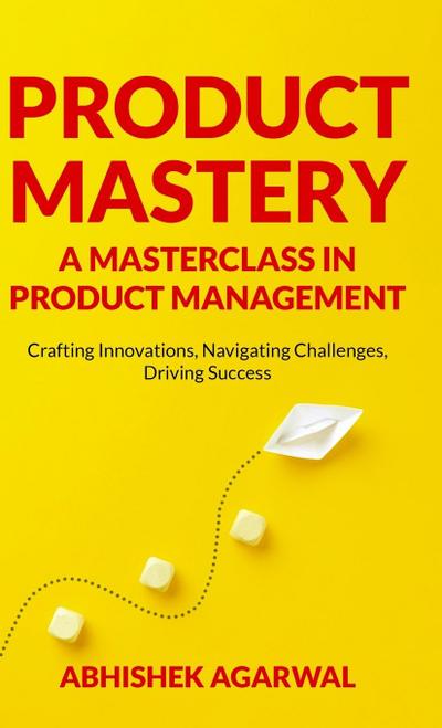 PRODUCT MASTERY A MASTERCLASS IN PRODUCT MANAGEMENT
