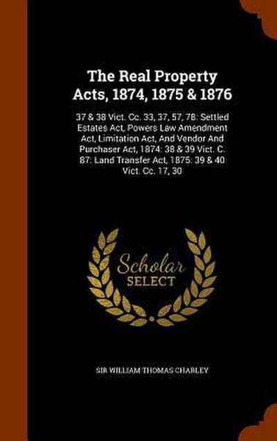 The Real Property Acts, 1874, 1875 & 1876: 37 & 38 Vict. Cc. 33, 37, 57, 78: Settled Estates Act, Powers Law Amendment Act, Limitation Act, And Vendor