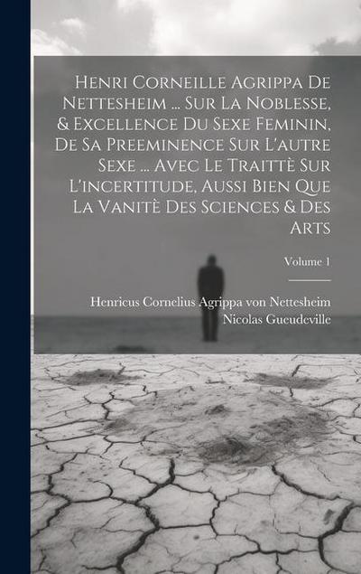 Henri Corneille Agrippa De Nettesheim ... Sur La Noblesse, & Excellence Du Sexe Feminin, De Sa Preeminence Sur L’autre Sexe ... Avec Le Traittè Sur L’