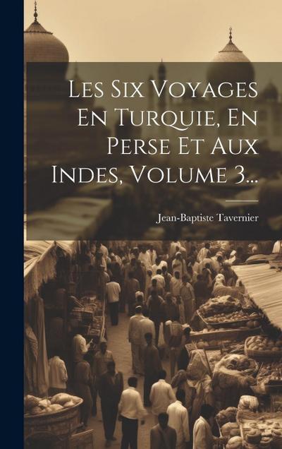 Les Six Voyages En Turquie, En Perse Et Aux Indes, Volume 3...