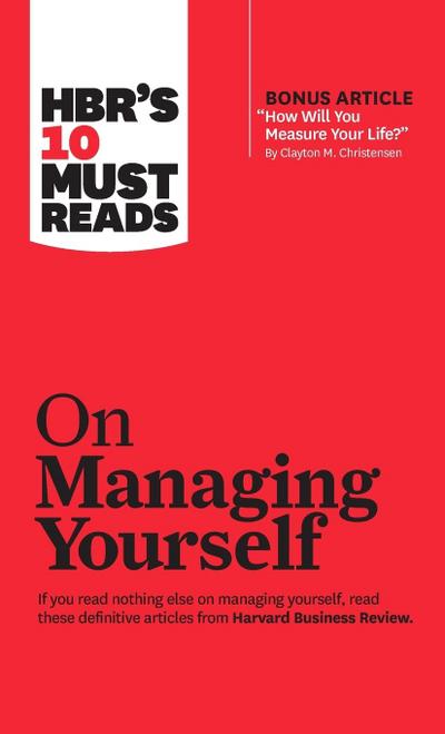 Hbr’s 10 Must Reads on Managing Yourself (with Bonus Article How Will You Measure Your Life? by Clayton M. Christensen)