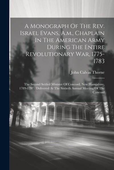 A Monograph Of The Rev. Israel Evans, A.m., Chaplain In The American Army During The Entire Revolutionary War, 1775-1783: The Second Settled Minister