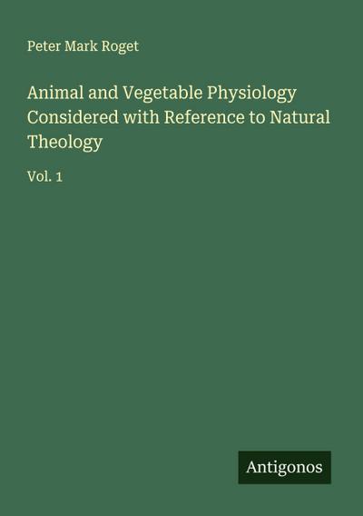 Animal and Vegetable Physiology Considered with Reference to Natural Theology