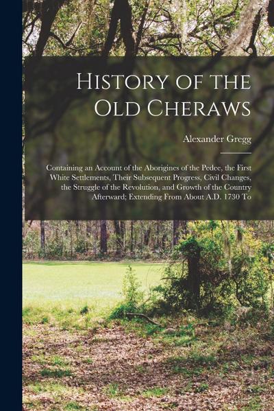 History of the old Cheraws: Containing an Account of the Aborigines of the Pedee, the First White Settlements, Their Subsequent Progress, Civil Ch