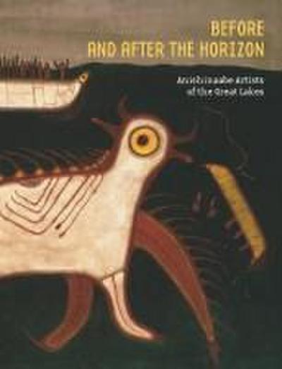 Before and After the Horizon: Anishinaabe Artists of the Great Lakes