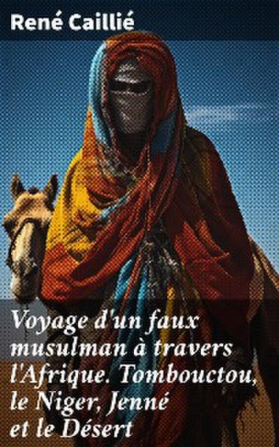 Voyage d’un faux musulman à travers l’Afrique. Tombouctou, le Niger, Jenné et le Désert