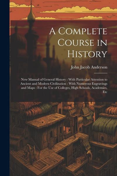 A Complete Course in History: New Manual of General History: With Particular Attention to Ancient and Modern Civilization: With Numerous Engravings