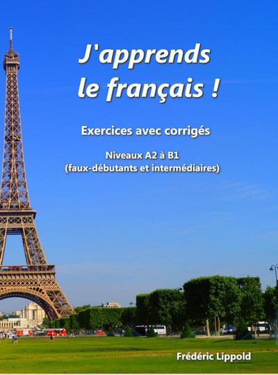 J’apprends le français ! - Cahier d’exercices avec corrigés, niveau A2 à B1