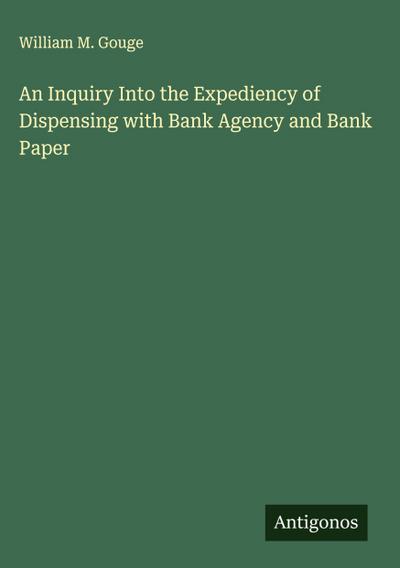 An Inquiry Into the Expediency of Dispensing with Bank Agency and Bank Paper